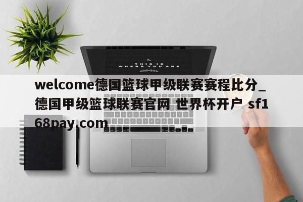 welcome德国篮球甲级联赛赛程比分_德国甲级篮球联赛官网 世界杯开户 sf168pay.com