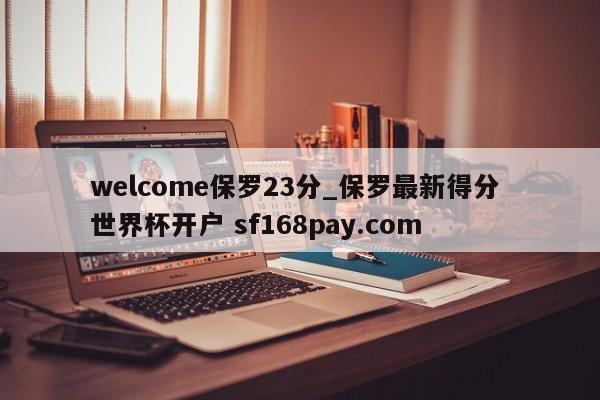 welcome保罗23分_保罗最新得分 世界杯开户 sf168pay.com
