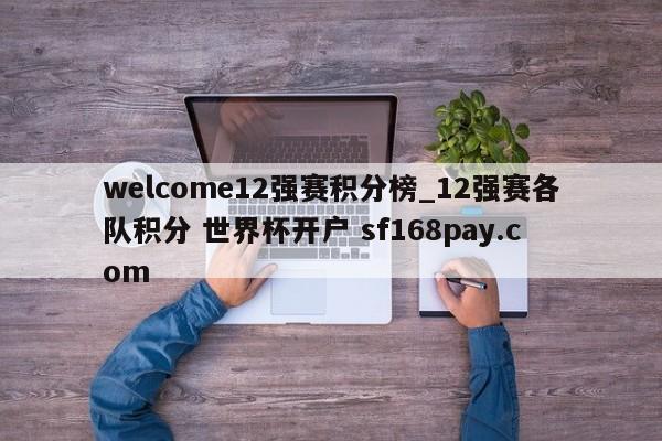 welcome12强赛积分榜_12强赛各队积分 世界杯开户 sf168pay.com