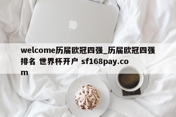 welcome历届欧冠四强_历届欧冠四强排名 世界杯开户 sf168pay.com