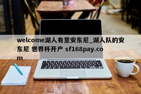 welcome湖人有意安东尼_湖人队的安东尼 世界杯开户 sf168pay.com