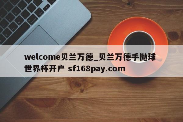 welcome贝兰万德_贝兰万德手抛球 世界杯开户 sf168pay.com