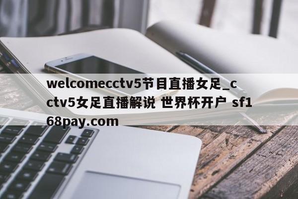 welcomecctv5节目直播女足_cctv5女足直播解说 世界杯开户 sf168pay.com