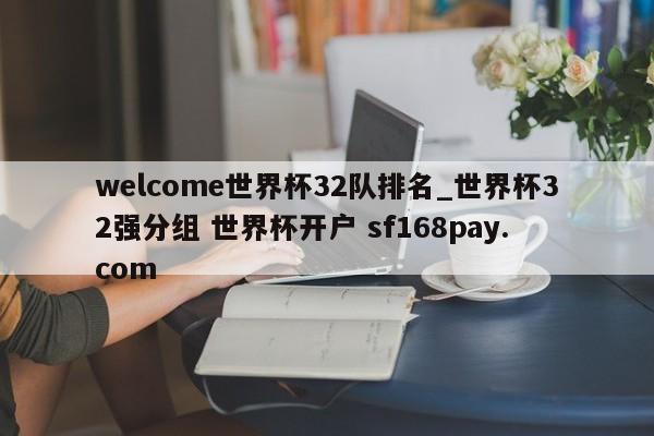 welcome世界杯32队排名_世界杯32强分组 世界杯开户 sf168pay.com