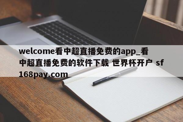 welcome看中超直播免费的app_看中超直播免费的软件下载 世界杯开户 sf168pay.com