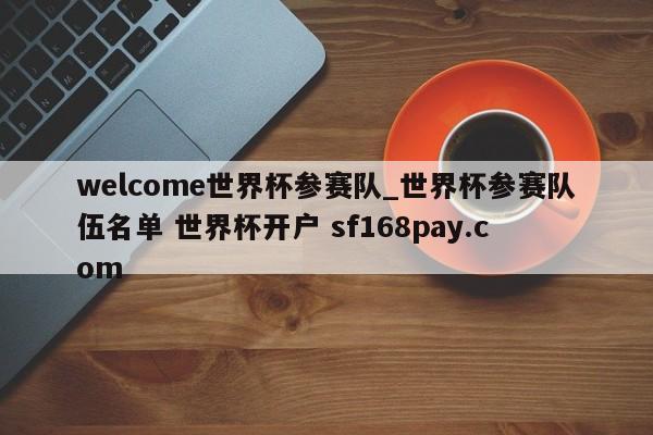 welcome世界杯参赛队_世界杯参赛队伍名单 世界杯开户 sf168pay.com
