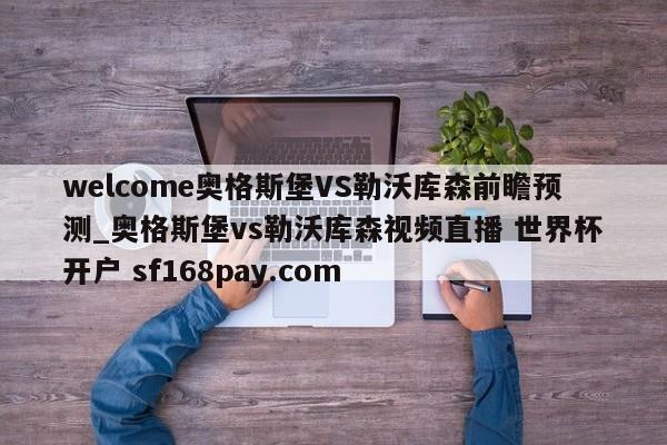 welcome奥格斯堡VS勒沃库森前瞻预测_奥格斯堡vs勒沃库森视频直播 世界杯开户 sf168pay.com