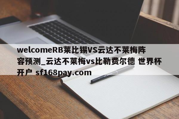 welcomeRB莱比锡VS云达不莱梅阵容预测_云达不莱梅vs比勒费尔德 世界杯开户 sf168pay.com