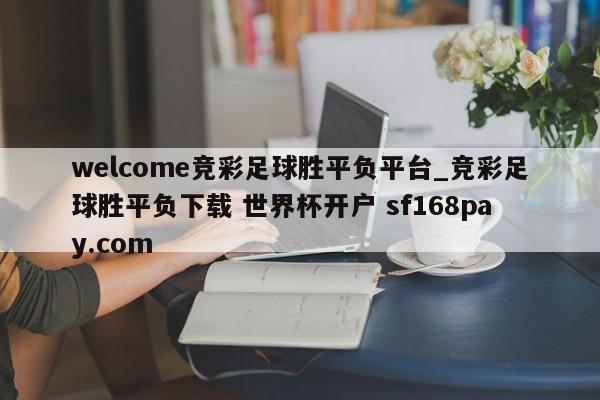 welcome竞彩足球胜平负平台_竞彩足球胜平负下载 世界杯开户 sf168pay.com