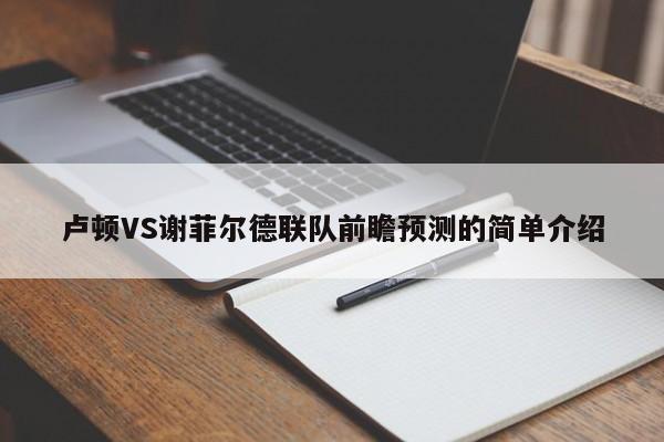 卢顿VS谢菲尔德联队前瞻预测的简单介绍