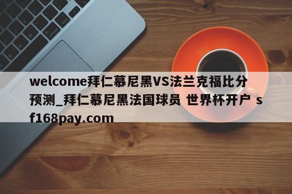 welcome拜仁慕尼黑VS法兰克福比分预测_拜仁慕尼黑法国球员 世界杯开户 sf168pay.com