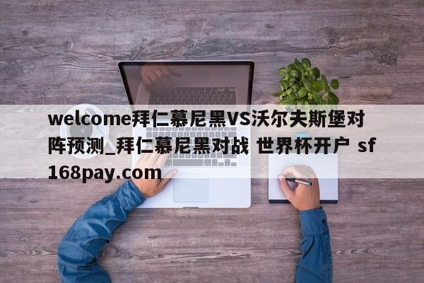 welcome拜仁慕尼黑VS沃尔夫斯堡对阵预测_拜仁慕尼黑对战 世界杯开户 sf168pay.com