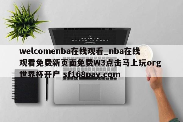 welcomenba在线观看_nba在线观看免费新页面免费W3点击马上玩org 世界杯开户 sf168pay.com