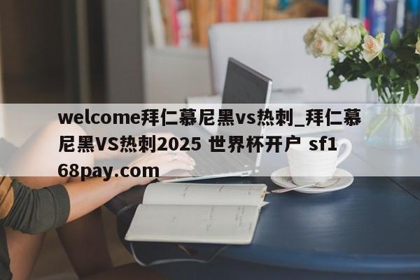 welcome拜仁慕尼黑vs热刺_拜仁慕尼黑VS热刺2025 世界杯开户 sf168pay.com
