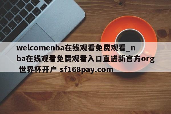 welcomenba在线观看免费观看_nba在线观看免费观看入口直进新官方org 世界杯开户 sf168pay.com